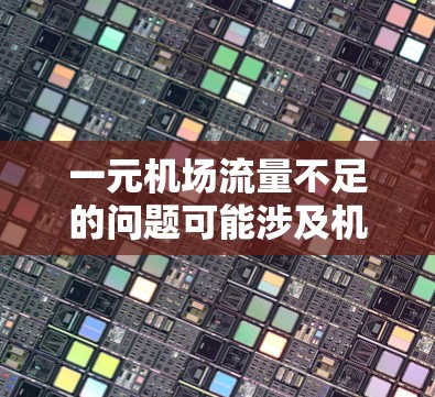 一元机场流量不足的问题可能涉及机场运营效率低下、登机和出机流程过于拥挤、或者资源分配不合理等多方面因素。以下是一些可能的解决方案和优化建议 一元机场流量不足的问题可能涉及机场运营效率低下、登机和出机流程过于拥挤、或者资源分配不合理等多方面因素。以下是一些可能的解决方案和优化建议