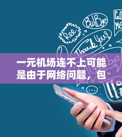 一元机场连不上可能是由于网络问题，包括信号差、服务器故障等。以下是解决这一问题的步骤