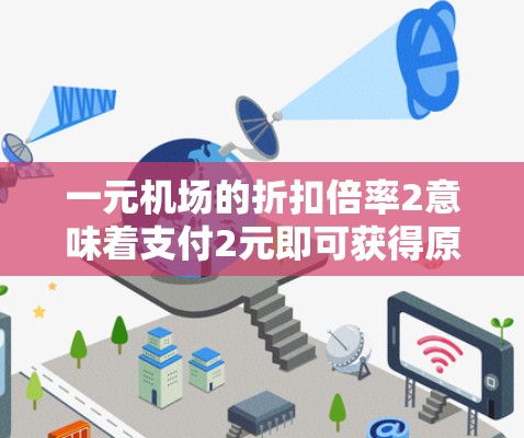 一元机场的折扣倍率2意味着支付2元即可获得原本1元的物品或服务。这种设计通常是因为一元机场的特殊结构,或者折扣率设置高以节省费用。以下是关于如何使用2倍折扣率的详细信息 一元机场的折扣倍率2意味着支付2元即可获得原本1元的物品或服务。这种设计通常是因为一元机场的特殊结构,或者折扣率设置高以节省费用。以下是关于如何使用2倍折扣率的详细信息