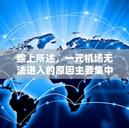 综上所述,一元机场无法进入的原因主要集中在设计限制、排队规则、安全保障以及经济效率等方面。了解这些因素可以帮助更好地理解一元机场的运行机制和使用限制 综上所述,一元机场无法进入的原因主要集中在设计限制、排队规则、安全保障以及经济效率等方面。了解这些因素可以帮助更好地理解一元机场的运行机制和使用限制