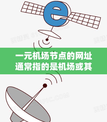 一元机场节点的网址通常指的是机场或其附近的某个区域的网站链接。这些网址可能包括机场官网、交通管理系统、旅游网站、交通平台或相关地址。以下是几个可能的网址示例 一元机场节点的网址通常指的是机场或其附近的某个区域的网站链接。这些网址可能包括机场官网、交通管理系统、旅游网站、交通平台或相关地址。以下是几个可能的网址示例
