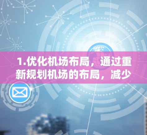 1.优化机场布局,通过重新规划机场的布局,减少不必要的节点,提高效率 1.优化机场布局,通过重新规划机场的布局,减少不必要的节点,提高效率