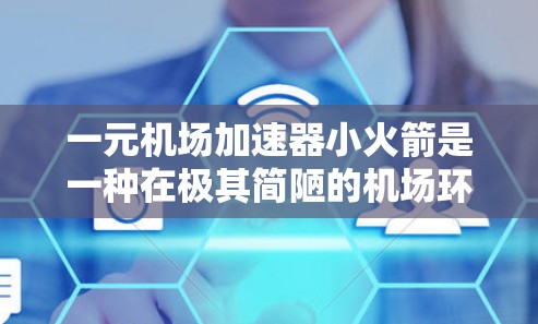 一元机场加速器小火箭是一种在极其简陋的机场环境下使用小火箭加速飞机的技术。以下是对此设计的详细分析