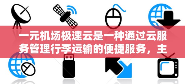 一元机场极速云是一种通过云服务管理行李运输的便捷服务,主要体现在 一元机场极速云是一种通过云服务管理行李运输的便捷服务,主要体现在