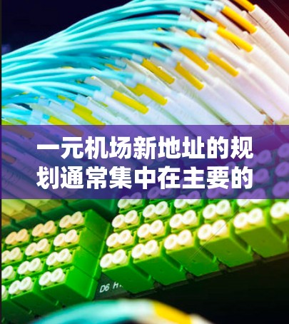 一元机场新地址的规划通常集中在主要的经济中心城市，如北京、上海、广州、深圳、武汉、杭州、成都、重庆等。以下是这些城市中一些新机场的最新地址