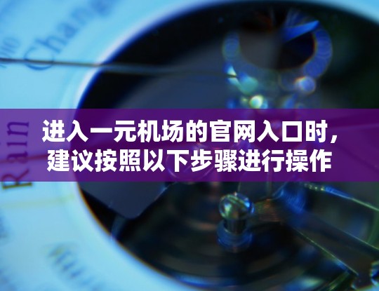 进入一元机场的官网入口时，建议按照以下步骤进行操作