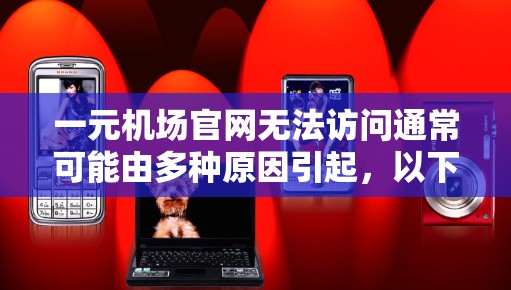 一元机场官网无法访问通常可能由多种原因引起，以下是一些可能的原因和解决方法