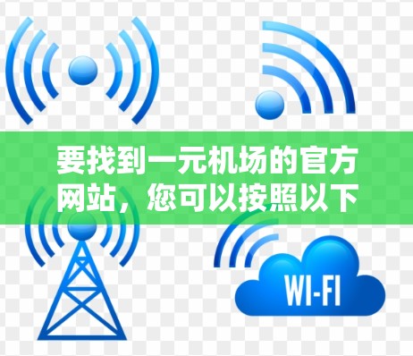 要找到一元机场的官方网站,您可以按照以下步骤进行 要找到一元机场的官方网站,您可以按照以下步骤进行
