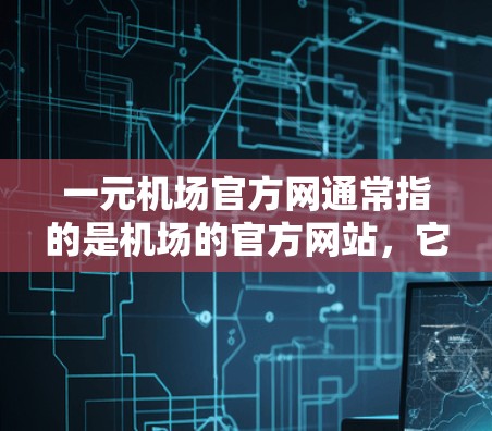 一元机场官方网通常指的是机场的官方网站,它提供了实时的航班信息、乘车路线、交通指引、机场位置等重要信息。你可以访问机场的官方网站,通常通过以下方式获取 一元机场官方网通常指的是机场的官方网站,它提供了实时的航班信息、乘车路线、交通指引、机场位置等重要信息。你可以访问机场的官方网站,通常通过以下方式获取