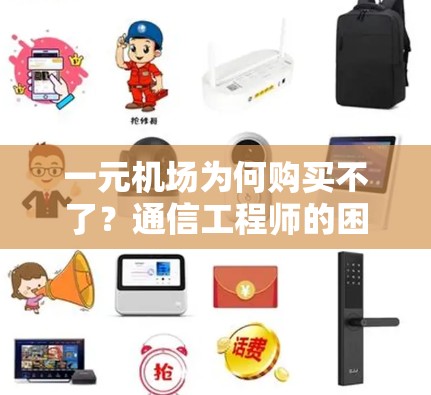 一元机场为何购买不了?通信工程师的困惑与解答 一元机场为何购买不了?通信工程师的困惑与解答