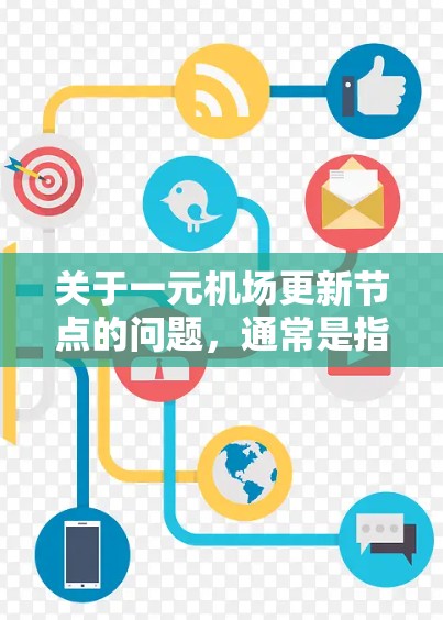 关于一元机场更新节点的问题，通常是指机场附近的某个区域或设施需要进行更新改造。以下是对这一问题的可能解释和建议
