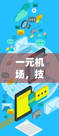 一元机场,技术革新带来新体验 一元机场,技术革新带来新体验
