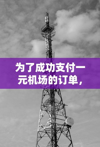 为了成功支付一元机场的订单,您可以按照以下步骤操作 为了成功支付一元机场的订单,您可以按照以下步骤操作