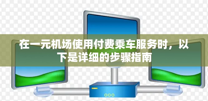 在一元机场使用付费乘车服务时，以下是详细的步骤指南