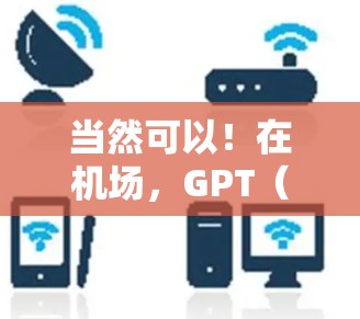 当然可以！在机场，GPT（即智能助手）通常会在一些设备上运行，比如手机、平板或智能音箱上。如果你在机场遇到GPT，可以试着按照以下步骤操作