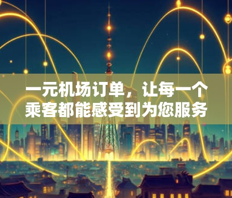 一元机场订单，让每一个乘客都能感受到为您服务