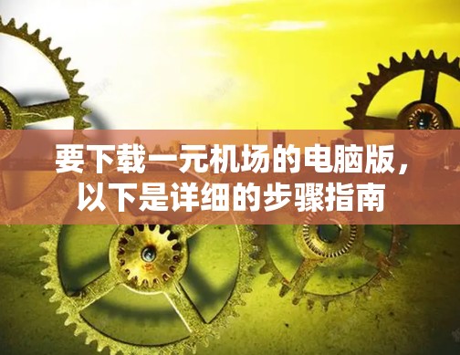 要下载一元机场的电脑版，以下是详细的步骤指南