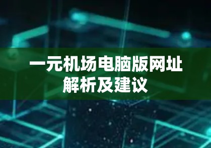 一元机场电脑版网址解析及建议