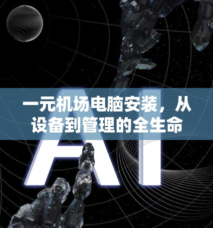 一元机场电脑安装，从设备到管理的全生命周期解决方案