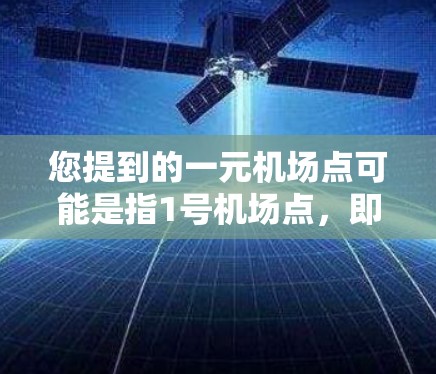 您提到的一元机场点可能是指1号机场点,即中国某个机场点的代号为1。以下是一些相关信息 您提到的一元机场点可能是指1号机场点,即中国某个机场点的代号为1。以下是一些相关信息