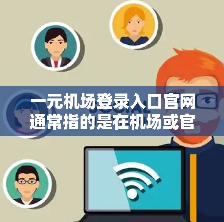 一元机场登录入口官网通常指的是在机场或官网登录时的简单入口。以下是一些常见的机场登录入口官网