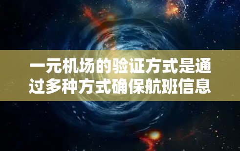 一元机场的验证方式是通过多种方式确保航班信息的准确性和一致性，以下是详细的步骤