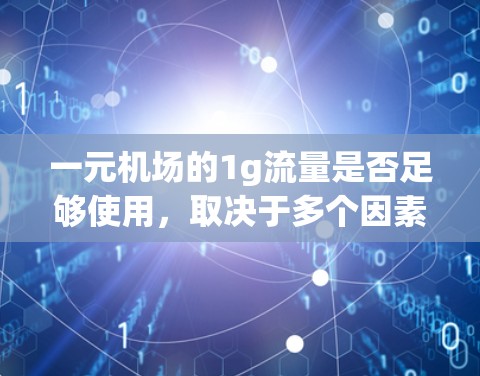 一元机场的1g流量是否足够使用，取决于多个因素，包括机场的运营状况、收费结构、乘客使用习惯以及一元机场的运营模式。以下是详细的分析