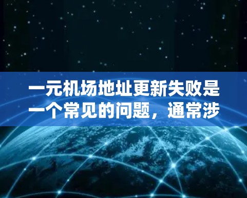 一元机场地址更新失败是一个常见的问题，通常涉及机场管理系统中的地址修改步骤。以下是逐步的解决方案