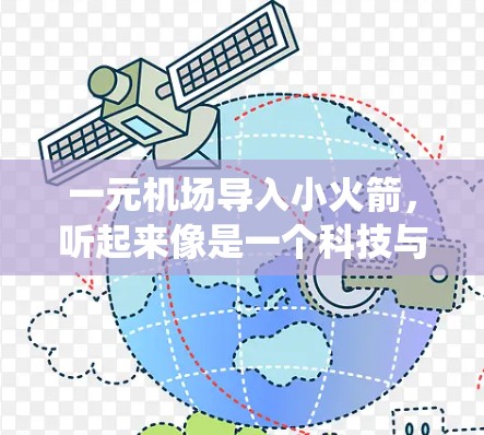 一元机场导入小火箭，听起来像是一个科技与交通的结合应用。这可能涉及到将小火箭用于机场的导航系统、服务机器人、或者作为飞行器等。以下是一些可能的解释和应用