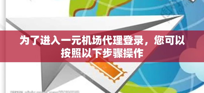 为了进入一元机场代理登录，您可以按照以下步骤操作