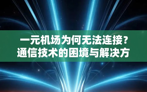 一元机场为何无法连接？通信技术的困境与解决方案