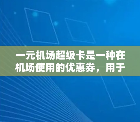 一元机场超级卡是一种在机场使用的优惠券，用于购买机票、车票、餐饮等。以下是详细的使用步骤和注意事项