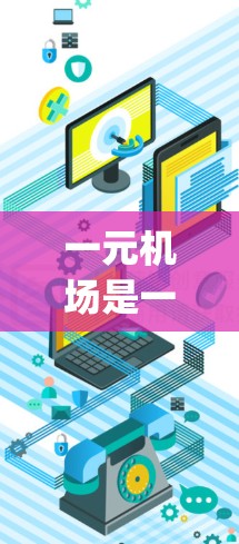 一元机场是一种所有航班都从同一个机场起飞和降落的机场，主要目的是优化 airport operations。以下是关于一元机场的操作的详细指南