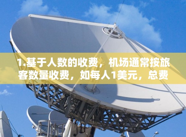 1.基于人数的收费，机场通常按旅客数量收费，如每人1美元，总费用为人数乘以单价