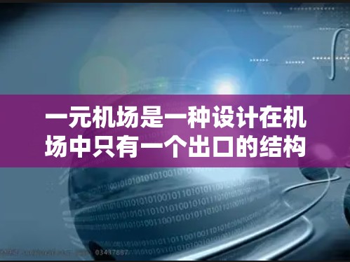 一元机场是一种设计在机场中只有一个出口的结构,旨在通过减少交通等待时间和提升效率来优化交通管理。以下是对一元机场的详细分析和总结 一元机场是一种设计在机场中只有一个出口的结构,旨在通过减少交通等待时间和提升效率来优化交通管理。以下是对一元机场的详细分析和总结