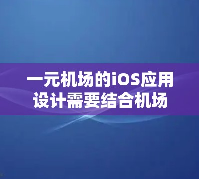 一元机场的iOS应用设计需要结合机场的实际情况和用户体验的需求,确保提供高效、便捷的服务。以下是一元机场iOS应用的可能功能和设计原则 一元机场的iOS应用设计需要结合机场的实际情况和用户体验的需求,确保提供高效、便捷的服务。以下是一元机场iOS应用的可能功能和设计原则