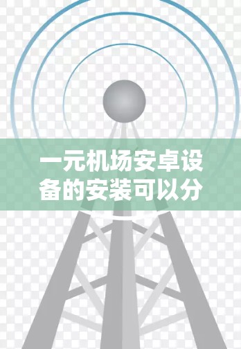 一元机场安卓设备的安装可以分为手机和电脑两种情况,以下是详细的步骤说明 一元机场安卓设备的安装可以分为手机和电脑两种情况,以下是详细的步骤说明