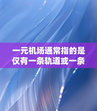 一元机场通常指的是仅有一条轨道或一条路线的机场，而不是全程性的机场。如果您的手机是安卓系统（如安卓手机，如iPhone、iPad、Android设备等）那么在使用一元机场服务时，可能会遇到以下问题