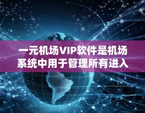 一元机场VIP软件是机场系统中用于管理所有进入机场的旅客信息,确保登机和出站过程的高效和安全的系统。以下是对VIP软件的详细介绍 一元机场VIP软件是机场系统中用于管理所有进入机场的旅客信息,确保登机和出站过程的高效和安全的系统。以下是对VIP软件的详细介绍