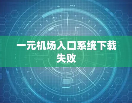 一元机场入口系统下载失败