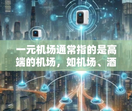 一元机场通常指的是高端的机场，如机场、酒店或商业区，以其独特的设计和功能吸引用户。以下是一元机场的一些常见特点和信息