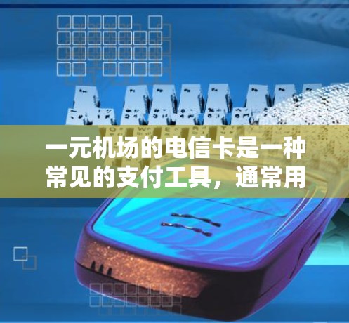 一元机场的电信卡是一种常见的支付工具，通常用于支付机场乘车费用和一些服务费用。以下是对电信卡的详细分析和使用建议