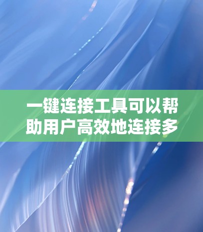 一键连接工具可以帮助用户高效地连接多个网站或应用，提升访问效率。以下是几个适合不同需求的选择