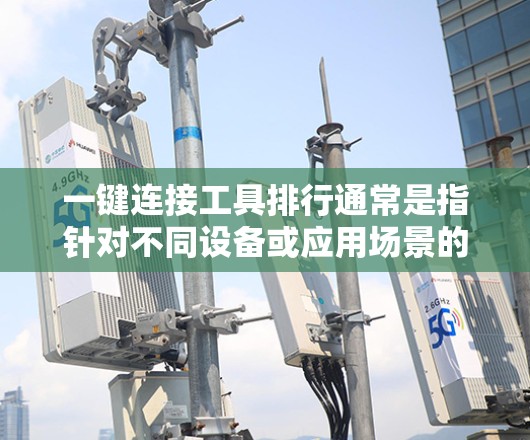 一键连接工具排行通常是指针对不同设备或应用场景的工具，以方便快速连接和管理多种设备或服务。以下是一些常见的一键连接工具及其特点