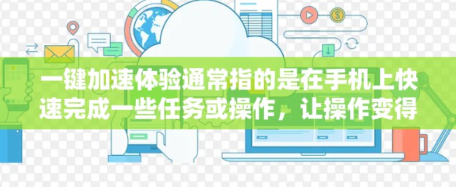 一键加速体验通常指的是在手机上快速完成一些任务或操作，让操作变得更加简便。以下是一些常见的一键加速体验，以及如何实现它们