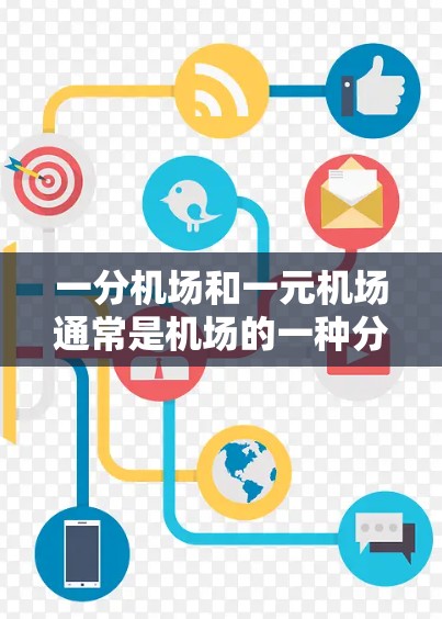 一分机场和一元机场通常是机场的一种分类方式，具体含义可能因地区或国家而有所不同，但通常可以理解为机场的位置关系。以下是对这两个词的详细解释