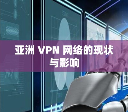 亚洲 VPN 网络的现状与影响