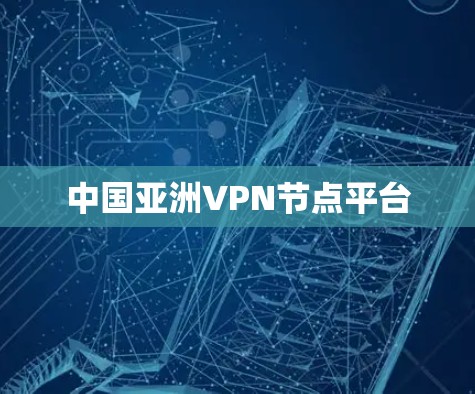 中国亚洲VPN节点平台