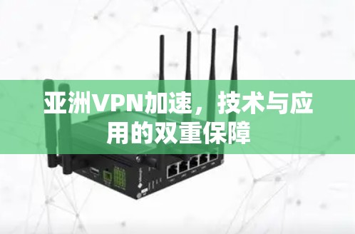 亚洲VPN加速，技术与应用的双重保障