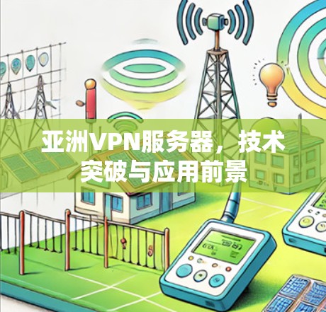亚洲VPN服务器，技术突破与应用前景